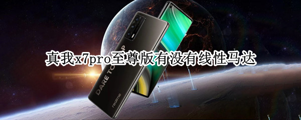 真我x7pro至尊版有没有线性马达