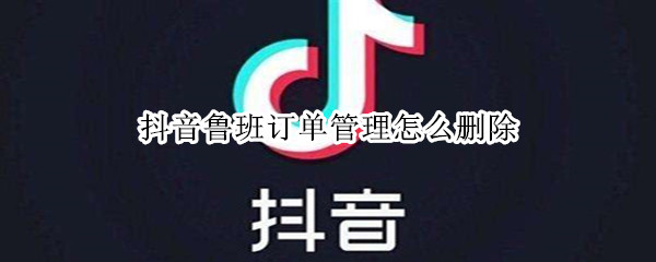 抖音鲁班订单管理怎么删除