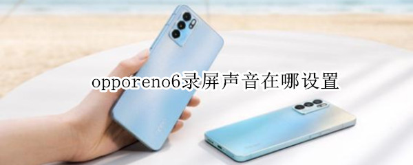 opporeno6录屏声音在哪设置