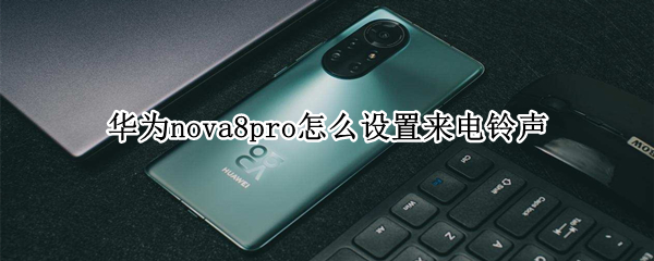 华为nova8pro怎么设置来电铃声