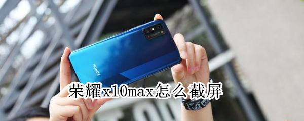 荣耀x10max怎么截屏