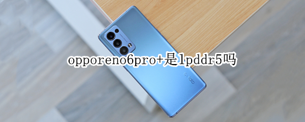 opporeno6pro+是lpddr5吗