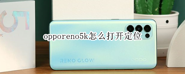 opporeno5k怎么打开定位