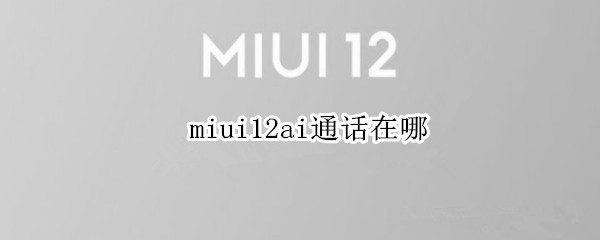 miui12ai通话在哪