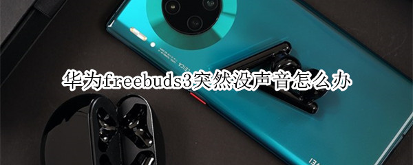 华为freebuds3突然没声音怎么办