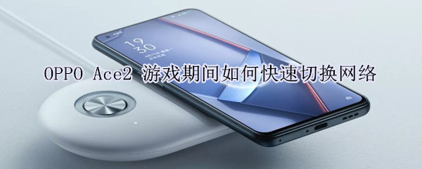 OPPO Ace2 游戏期间如何快速切换网络