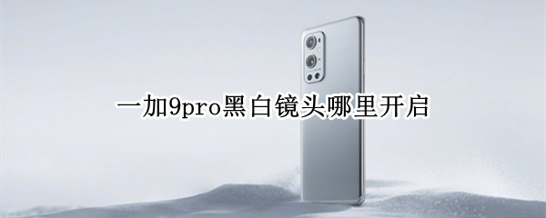 一加9pro黑白镜头哪里开启