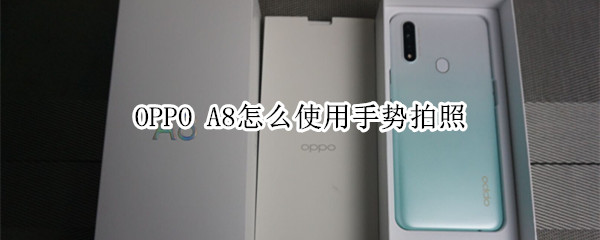 OPPO A8怎么使用手势拍照