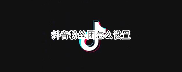 抖音粉丝团怎么设置