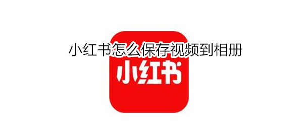 小红书怎么保存视频到相册