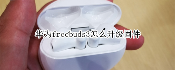 华为freebuds3怎么升级固件