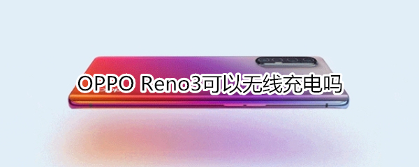 OPPO Reno3可以无线充电吗