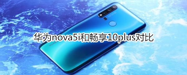 华为nova5i和畅享10plus对比