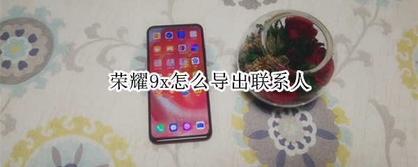 荣耀9x怎么导出联系人