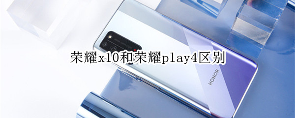 荣耀x10和荣耀play4区别