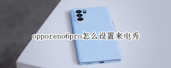 opporeno6pro怎么设置来电秀