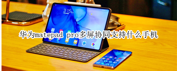 华为matepad pro多屏协同支持什么手机