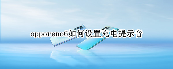 opporeno6如何设置充电提示音