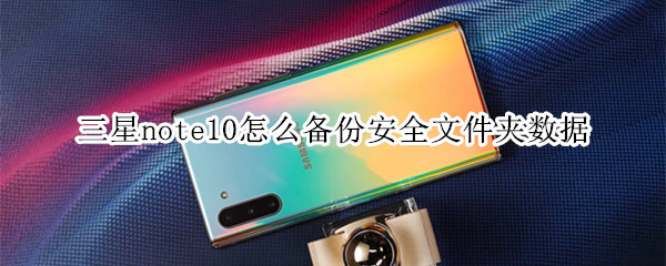 三星note10怎么备份安全文件夹数据