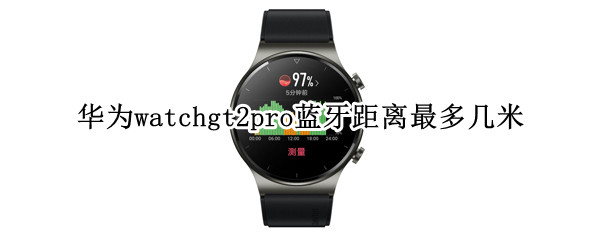 华为watchgt2pro蓝牙距离最多几米