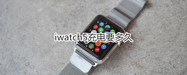 iwatch5充电要多久