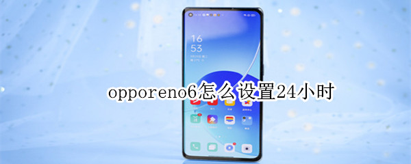 opporeno6怎么设置24小时