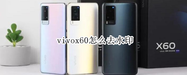 vivox60怎么去水印