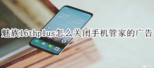 魅族16thplus怎么关闭手机管家的广告