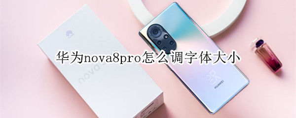 华为nova8pro怎么调字体大小