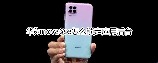 华为nova6se怎么锁定应用后台