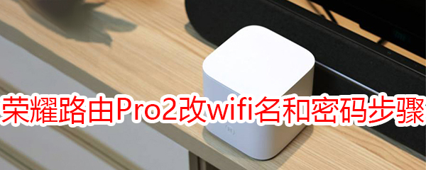 荣耀路由Pro2修改wifi名称和密码步骤