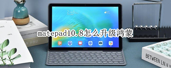 matepad10.8怎么升级鸿蒙