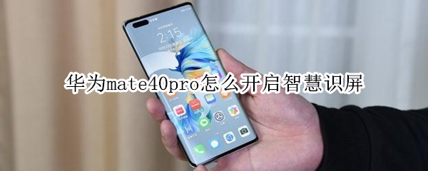 华为mate40pro怎么开启智慧识屏