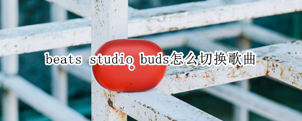 beats studio buds怎么切换歌曲