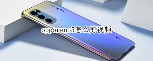 opporeno5怎么剪视频