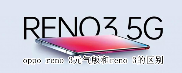 oppo reno 3元气版和reno 3的区别