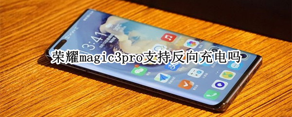 荣耀magic3pro支持反向充电吗