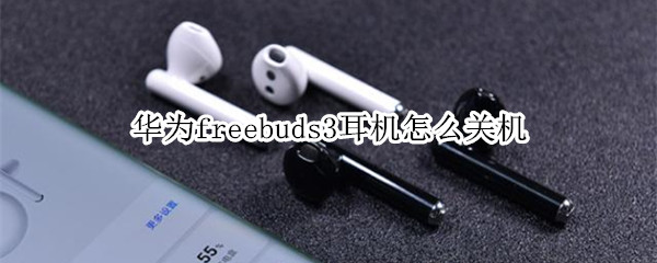 华为freebuds3耳机怎么关机