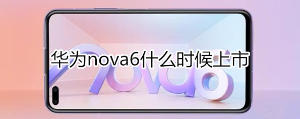 华为nova6什么时候上市