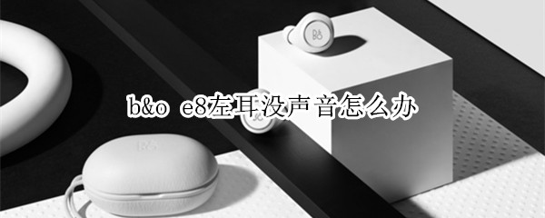 b&o e8左耳没声音