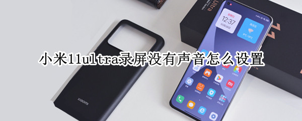 小米11ultra录屏没有声音怎么设置