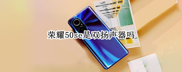 荣耀50se是双扬声器吗