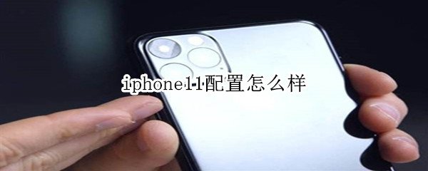 iphone11配置怎么样