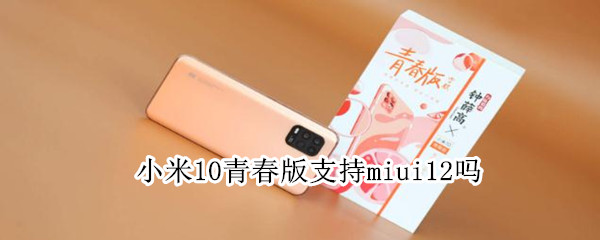 小米10青春版支持miui12吗