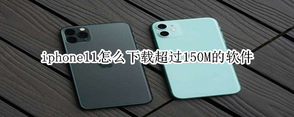 iphone11怎么下载超过150M的软件