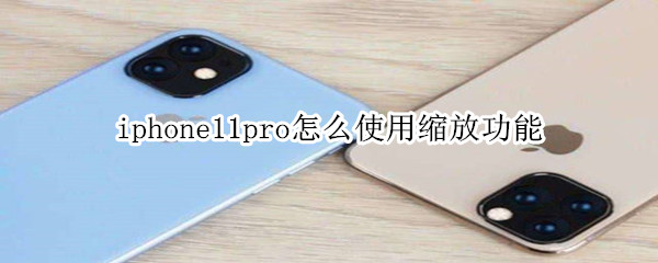 iphone11pro怎么使用缩放功能