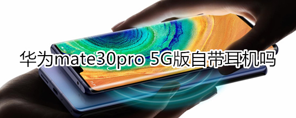 华为mate30pro 5G版自带耳机吗