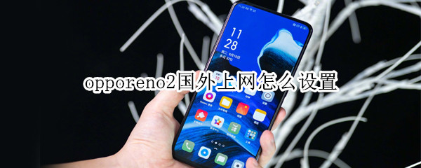 opporeno2国外上网怎么设置