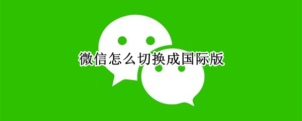 微信怎么切换成国际版