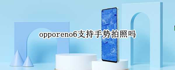 opporeno6支持手势拍照吗